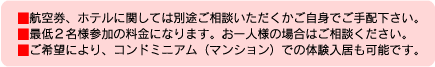 航空券、ホテルに関しては別途ご相談頂くかご自身でご手配ください。最低2名様参加の料金になります。お一人様の場合はご相談ください。ご希望により、コンドミニアム(マンション)での体験入居も可能です。
